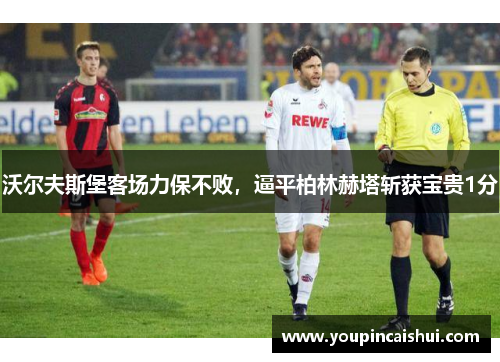 沃尔夫斯堡客场力保不败，逼平柏林赫塔斩获宝贵1分