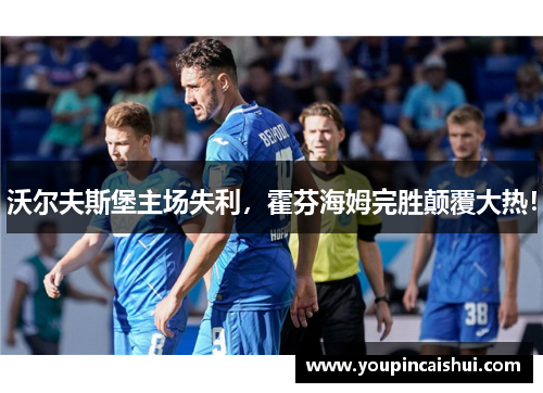 沃尔夫斯堡主场失利，霍芬海姆完胜颠覆大热！