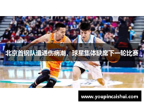 北京首钢队遭遇伤病潮，球星集体缺席下一轮比赛