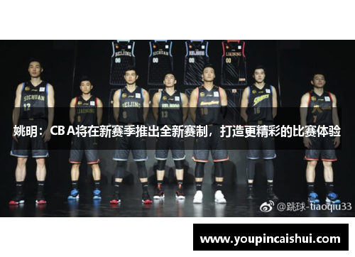 姚明：CBA将在新赛季推出全新赛制，打造更精彩的比赛体验