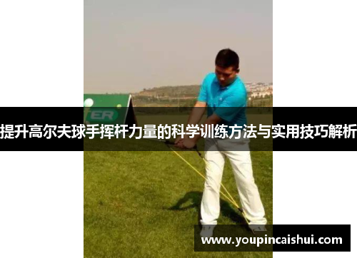 提升高尔夫球手挥杆力量的科学训练方法与实用技巧解析