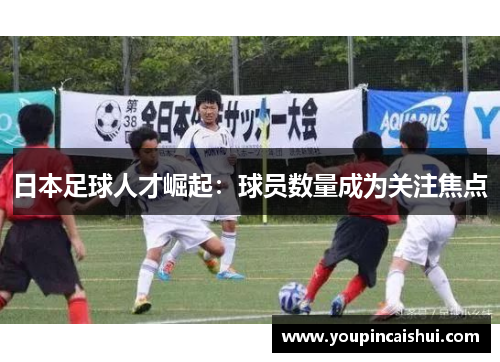 日本足球人才崛起：球员数量成为关注焦点