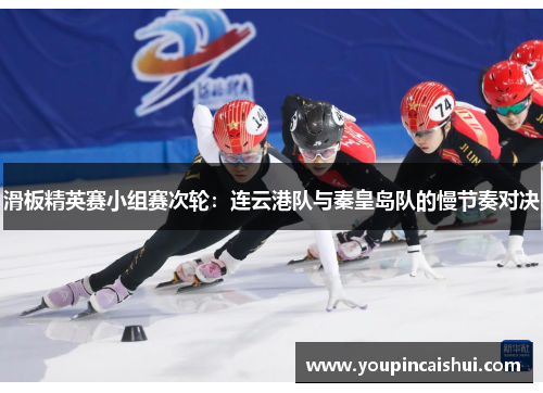 滑板精英赛小组赛次轮：连云港队与秦皇岛队的慢节奏对决