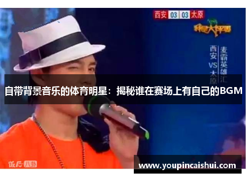 自带背景音乐的体育明星：揭秘谁在赛场上有自己的BGM