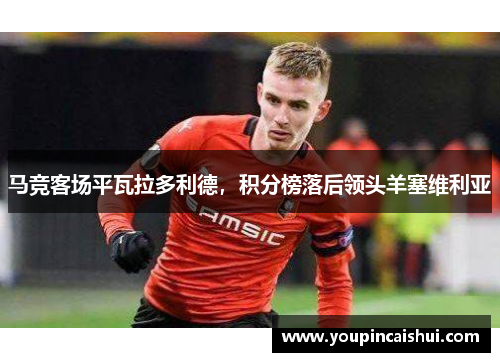 马竞客场平瓦拉多利德，积分榜落后领头羊塞维利亚