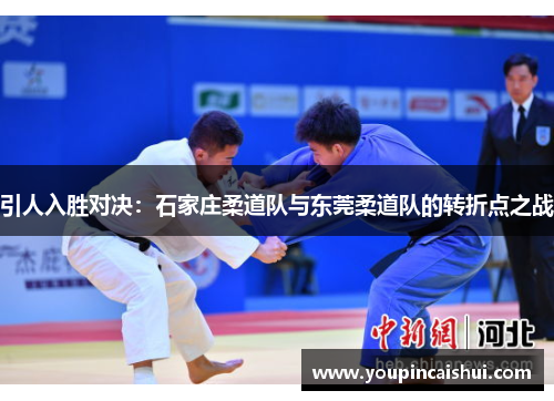 引人入胜对决：石家庄柔道队与东莞柔道队的转折点之战