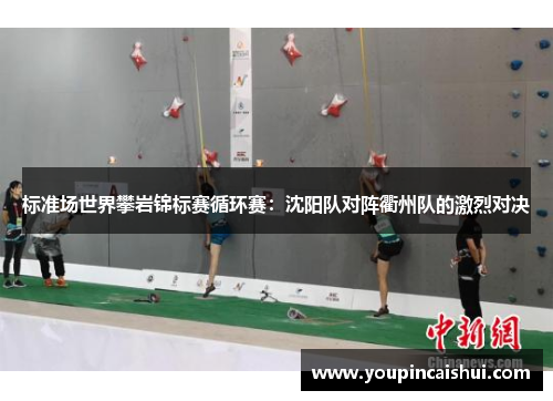 标准场世界攀岩锦标赛循环赛：沈阳队对阵衢州队的激烈对决
